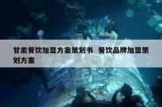 甘肃餐饮加盟方案策划书  餐饮品牌加盟策划方案