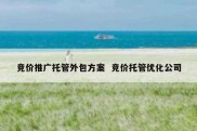 竞价推广托管外包方案  竞价托管优化公司