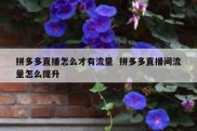 拼多多直播怎么才有流量  拼多多直播间流量怎么提升