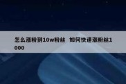 怎么涨粉到10w粉丝  如何快速涨粉丝1000