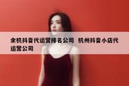 余杭抖音代运营排名公司  杭州抖音小店代运营公司