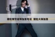 猪肚餐饮连锁加盟电话  猪肚火锅加盟