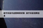 南宁抖音代运营哪家好做  南宁抖音招聘信息