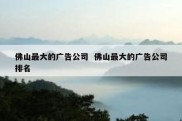 佛山最大的广告公司  佛山最大的广告公司排名