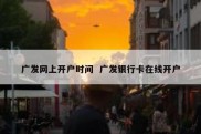 广发网上开户时间  广发银行卡在线开户