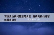 百度竞价找托管还是自己  百度竞价找托管还是自己买