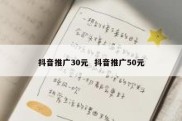 抖音推广30元  抖音推广50元
