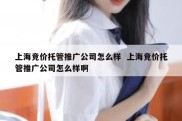 上海竞价托管推广公司怎么样  上海竞价托管推广公司怎么样啊