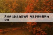 高校餐饮创业加盟骗局  专注于高校餐饮的公司