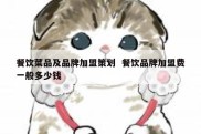 餐饮菜品及品牌加盟策划  餐饮品牌加盟费一般多少钱