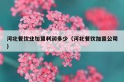 河北餐饮业加盟利润多少（河北餐饮加盟公司）