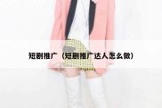 短剧推广（短剧推广达人怎么做）