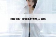 粉丝涨粉  粉丝涨的太快,可靠吗