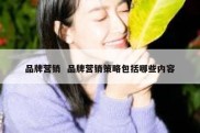 品牌营销  品牌营销策略包括哪些内容