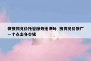 做搜狗竞价托管服务违法吗  搜狗竞价推广一个点击多少钱