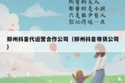 郑州抖音代运营合作公司（郑州抖音带货公司）