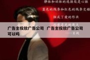 广告主投放广告公司  广告主投放广告公司可以吗