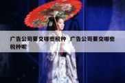 广告公司要交哪些税种  广告公司要交哪些税种呢