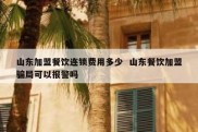 山东加盟餐饮连锁费用多少  山东餐饮加盟骗局可以报警吗