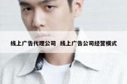 线上广告代理公司  线上广告公司经营模式