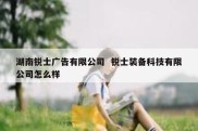 湖南锐士广告有限公司  锐士装备科技有限公司怎么样