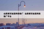 山西餐饮加盟网络推广  山西餐饮加盟网络推广平台