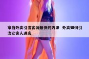 家庭外卖引流客源最快的方法  外卖如何引流让客人进店