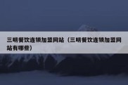 三明餐饮连锁加盟网站（三明餐饮连锁加盟网站有哪些）