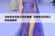 邛崃竞价托管公司在哪里  邛崃竞价托管公司在哪里啊