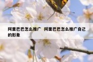 阿里巴巴怎么推广  阿里巴巴怎么推广自己的形象