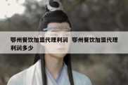 鄂州餐饮加盟代理利润  鄂州餐饮加盟代理利润多少