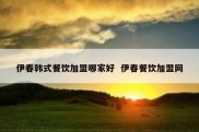 伊春韩式餐饮加盟哪家好  伊春餐饮加盟网