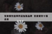 甘肃餐饮连锁开店加盟品牌  甘肃餐饮十强企业