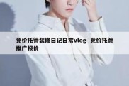 竞价托管装修日记日常vlog  竞价托管推广报价