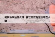 餐饮热饮加盟代理  餐饮热饮加盟代理怎么做