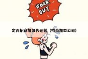 定西招商加盟代运营（招商加盟公司）