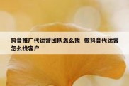 抖音推广代运营团队怎么找  做抖音代运营怎么找客户