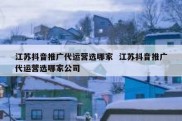 江苏抖音推广代运营选哪家  江苏抖音推广代运营选哪家公司