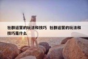 社群运营的玩法和技巧  社群运营的玩法和技巧是什么