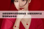 合肥短视频代运营招商加盟（合肥短视频代运营招商加盟电话）