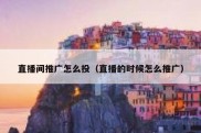 直播间推广怎么投（直播的时候怎么推广）