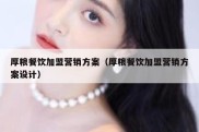 厚粮餐饮加盟营销方案（厚粮餐饮加盟营销方案设计）