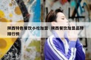 陕西特色餐饮小吃加盟  陕西餐饮加盟品牌排行榜