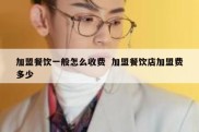 加盟餐饮一般怎么收费  加盟餐饮店加盟费多少