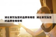 湖北餐饮加盟好品牌有哪些  湖北餐饮加盟好品牌有哪些呢