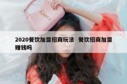 2020餐饮加盟招商玩法  餐饮招商加盟赚钱吗