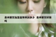 泉州餐饮加盟连锁利润多少  泉州餐饮好做吗