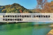 台州餐饮加盟合作品牌排行（台州餐饮加盟合作品牌排行榜最新）