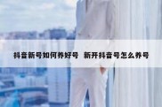 抖音新号如何养好号  新开抖音号怎么养号