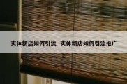 实体新店如何引流  实体新店如何引流推广